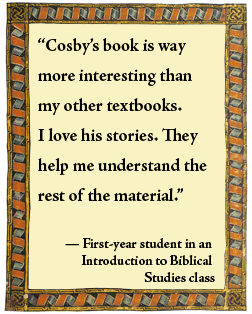 What students say: "Cosby's book is way more interesting than my other textbooks. I love his stories. They help me understand the rest of the material." -- First-year student in an Introduction to Biblical Studies class